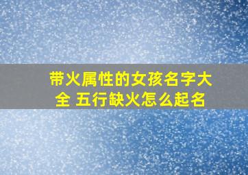 带火属性的女孩名字大全 五行缺火怎么起名